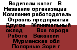 Водители катег. "В › Название организации ­ Компания-работодатель › Отрасль предприятия ­ Другое › Минимальный оклад ­ 1 - Все города Работа » Вакансии   . Мурманская обл.,Полярные Зори г.